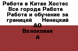 Работа в Китае Хостес - Все города Работа » Работа и обучение за границей   . Ненецкий АО,Волоковая д.